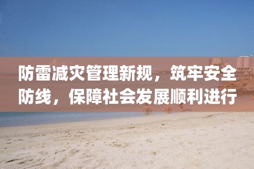 防雷减灾管理新规，筑牢安全防线，保障社会发展顺利进行