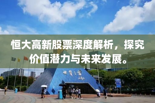 恒大高新股票深度解析，探究价值潜力与未来发展。