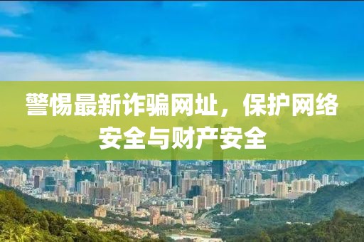 警惕最新诈骗网址，保护网络安全与财产安全