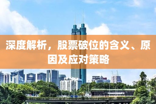 深度解析，股票破位的含义、原因及应对策略