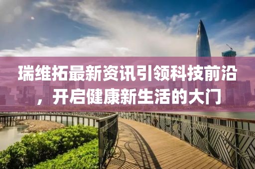 瑞维拓最新资讯引领科技前沿，开启健康新生活的大门