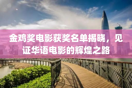 金鸡奖电影获奖名单揭晓，见证华语电影的辉煌之路