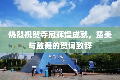 热烈祝贺夺冠辉煌成就，赞美与鼓舞的贺词致辞