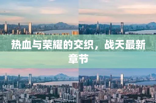 热血与荣耀的交织，战天最新章节