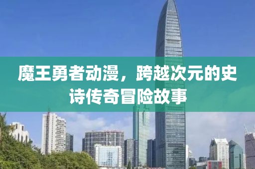 魔王勇者动漫，跨越次元的史诗传奇冒险故事