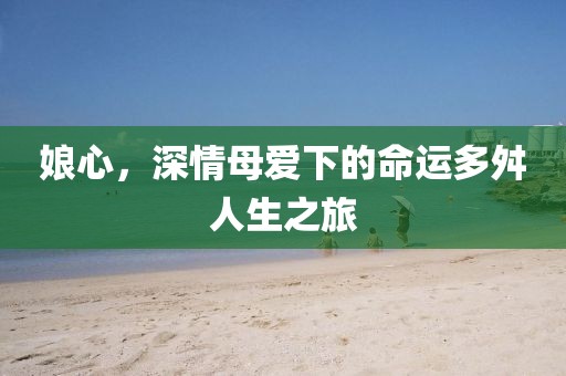 娘心，深情母爱下的命运多舛人生之旅