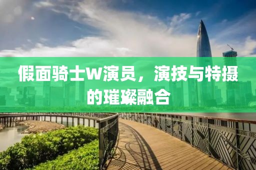 假面骑士W演员，演技与特摄的璀璨融合