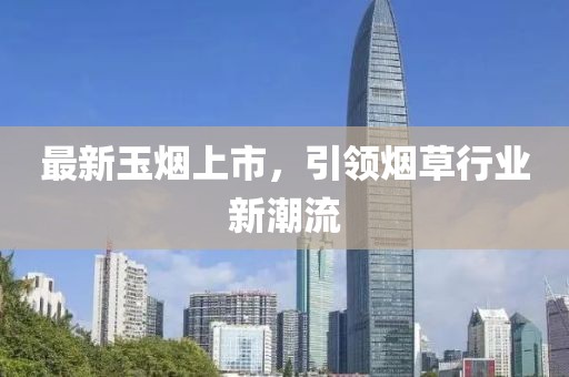 最新玉烟上市，引领烟草行业新潮流