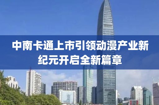 中南卡通上市引领动漫产业新纪元开启全新篇章