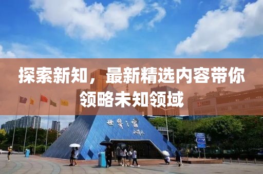 探索新知，最新精选内容带你领略未知领域