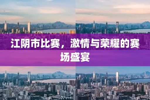 江阴市比赛，激情与荣耀的赛场盛宴