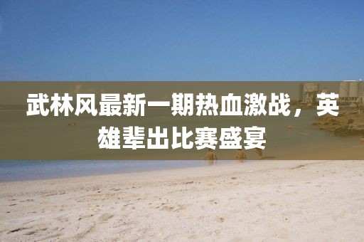 武林风最新一期热血激战，英雄辈出比赛盛宴