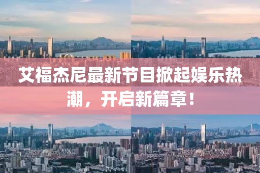 艾福杰尼最新节目掀起娱乐热潮，开启新篇章！