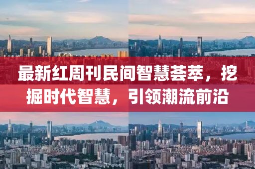 最新红周刊民间智慧荟萃，挖掘时代智慧，引领潮流前沿