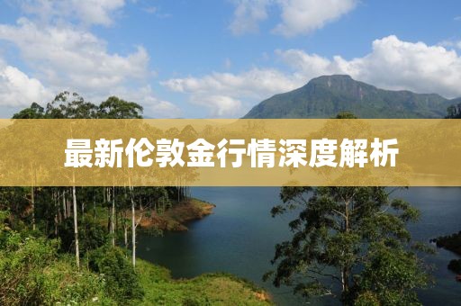 最新伦敦金行情深度解析