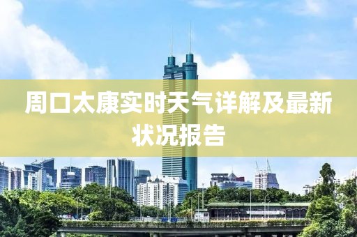 周口太康实时天气详解及最新状况报告