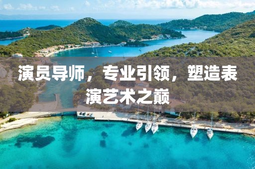 演员导师，专业引领，塑造表演艺术之巅
