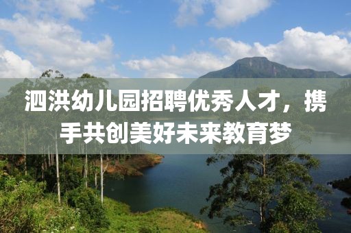泗洪幼儿园招聘优秀人才，携手共创美好未来教育梦