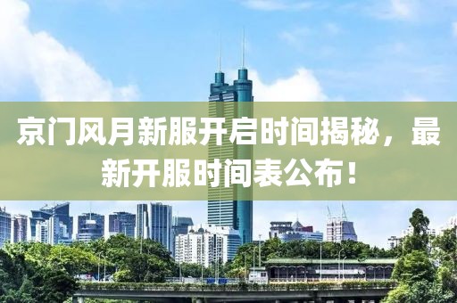 京门风月新服开启时间揭秘，最新开服时间表公布！