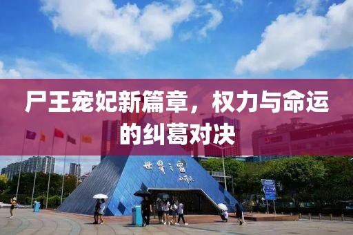 尸王宠妃新篇章，权力与命运的纠葛对决