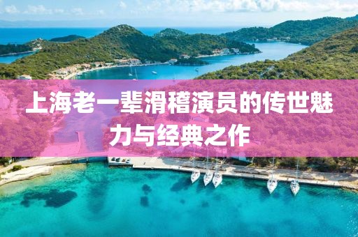 上海老一辈滑稽演员的传世魅力与经典之作