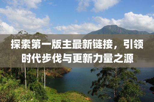 探索第一版主最新链接，引领时代步伐与更新力量之源