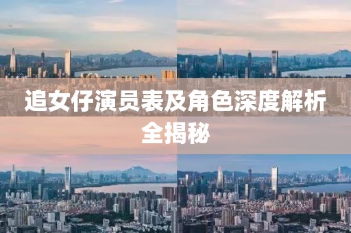 追女仔演员表及角色深度解析全揭秘