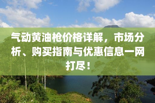 气动黄油枪价格详解，市场分析、购买指南与优惠信息一网打尽！