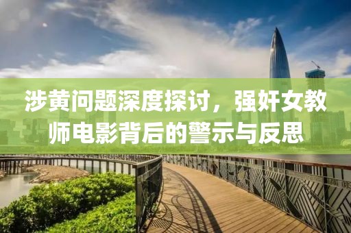 涉黄问题深度探讨，强奸女教师电影背后的警示与反思