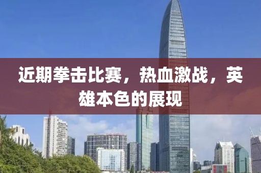 近期拳击比赛，热血激战，英雄本色的展现