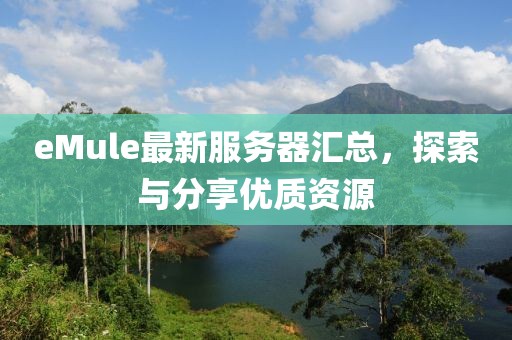 eMule最新服务器汇总，探索与分享优质资源