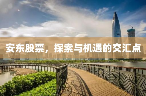 安东股票，探索与机遇的交汇点