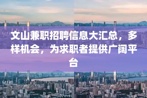 文山兼职招聘信息大汇总，多样机会，为求职者提供广阔平台