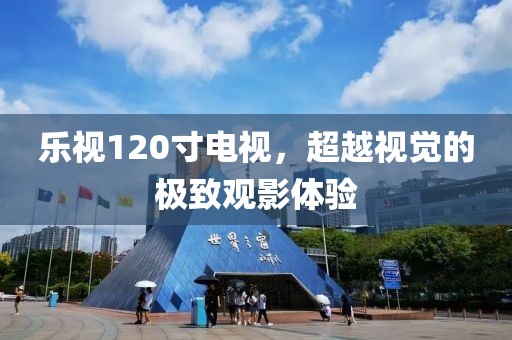 乐视120寸电视，超越视觉的极致观影体验