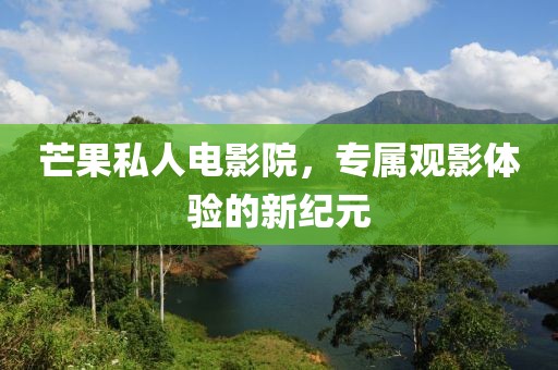 芒果私人电影院，专属观影体验的新纪元