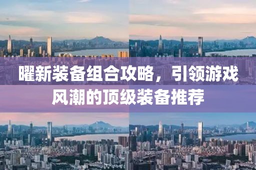 曜新装备组合攻略，引领游戏风潮的顶级装备推荐