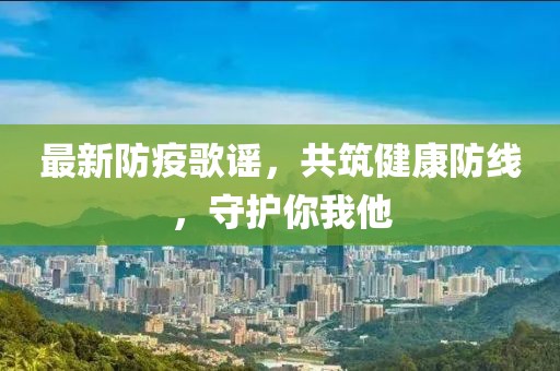 最新防疫歌谣，共筑健康防线，守护你我他
