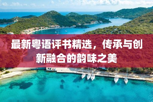 最新粤语评书精选，传承与创新融合的韵味之美