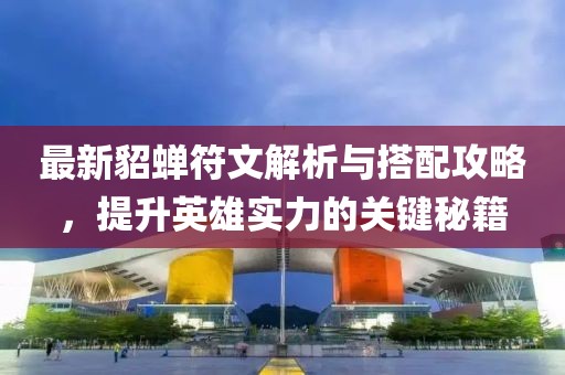 最新貂蝉符文解析与搭配攻略，提升英雄实力的关键秘籍