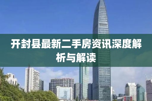 开封县最新二手房资讯深度解析与解读