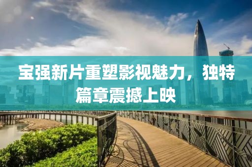 宝强新片重塑影视魅力，独特篇章震撼上映