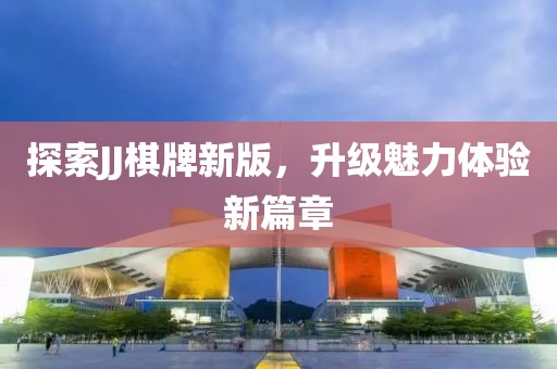 探索JJ棋牌新版，升级魅力体验新篇章