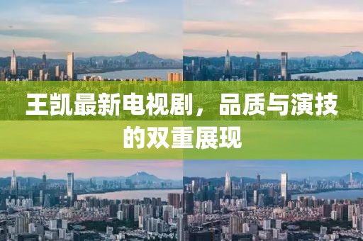 王凯最新电视剧，品质与演技的双重展现
