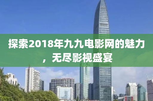 探索2018年九九电影网的魅力，无尽影视盛宴
