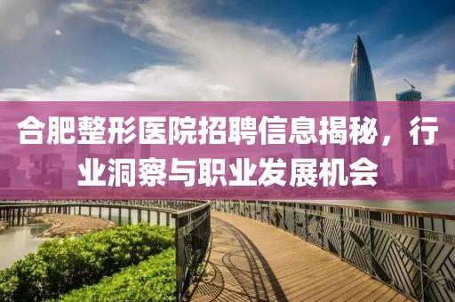 合肥整形医院招聘信息揭秘，行业洞察与职业发展机会