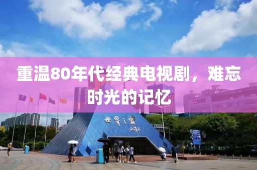重温80年代经典电视剧，难忘时光的记忆
