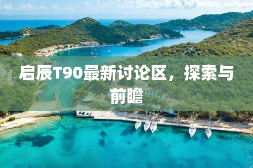 启辰T90最新讨论区，探索与前瞻