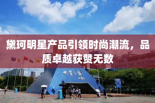 黛珂明星产品引领时尚潮流，品质卓越获赞无数
