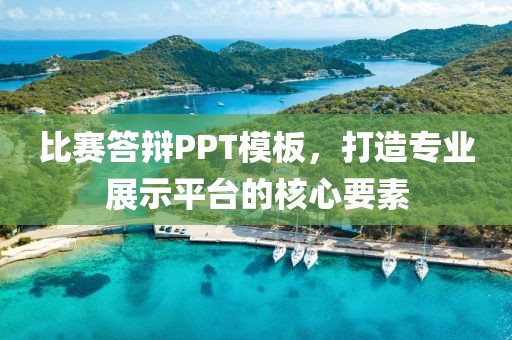 比赛答辩PPT模板，打造专业展示平台的核心要素