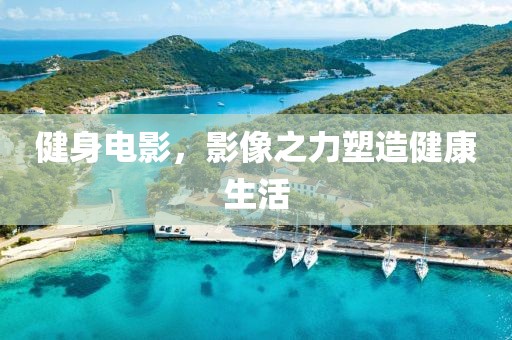 健身电影，影像之力塑造健康生活